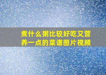 煮什么粥比较好吃又营养一点的菜谱图片视频