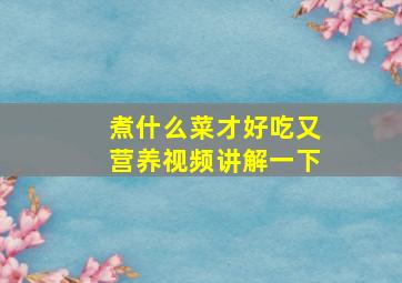 煮什么菜才好吃又营养视频讲解一下