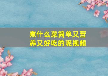 煮什么菜简单又营养又好吃的呢视频