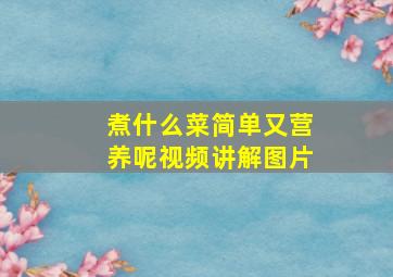 煮什么菜简单又营养呢视频讲解图片