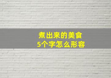 煮出来的美食5个字怎么形容