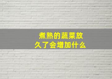 煮熟的蔬菜放久了会增加什么