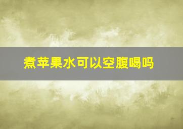 煮苹果水可以空腹喝吗