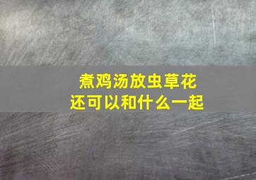 煮鸡汤放虫草花还可以和什么一起