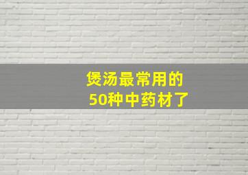 煲汤最常用的50种中药材了