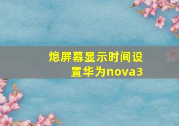 熄屏幕显示时间设置华为nova3