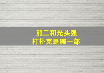 熊二和光头强打扑克是哪一部