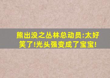 熊出没之丛林总动员:太好笑了!光头强变成了宝宝!