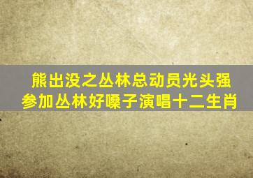 熊出没之丛林总动员光头强参加丛林好嗓子演唱十二生肖