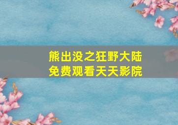 熊出没之狂野大陆免费观看天天影院