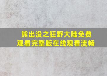 熊出没之狂野大陆免费观看完整版在线观看流畅