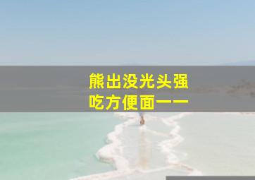 熊出没光头强吃方便面一一