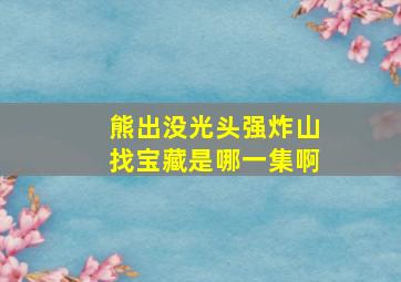 熊出没光头强炸山找宝藏是哪一集啊