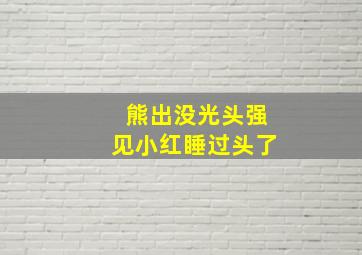 熊出没光头强见小红睡过头了