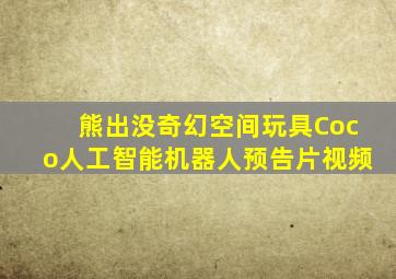 熊出没奇幻空间玩具Coco人工智能机器人预告片视频