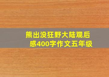 熊出没狂野大陆观后感400字作文五年级