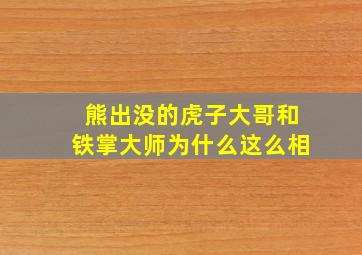 熊出没的虎子大哥和铁掌大师为什么这么相