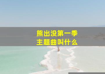 熊出没第一季主题曲叫什么