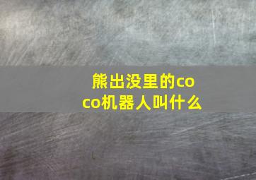 熊出没里的coco机器人叫什么