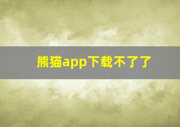 熊猫app下载不了了