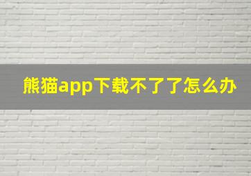 熊猫app下载不了了怎么办