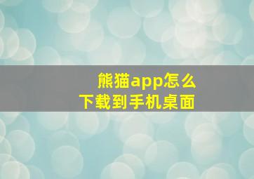 熊猫app怎么下载到手机桌面