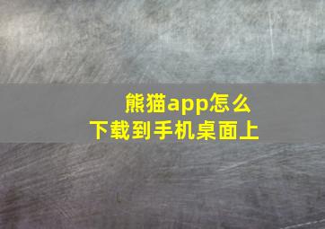 熊猫app怎么下载到手机桌面上