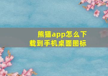 熊猫app怎么下载到手机桌面图标