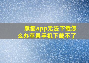 熊猫app无法下载怎么办苹果手机下载不了