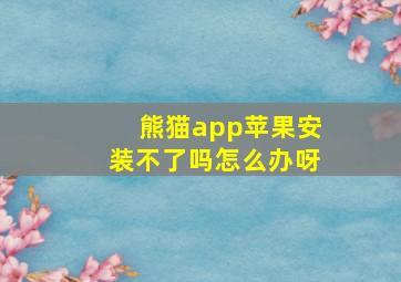 熊猫app苹果安装不了吗怎么办呀