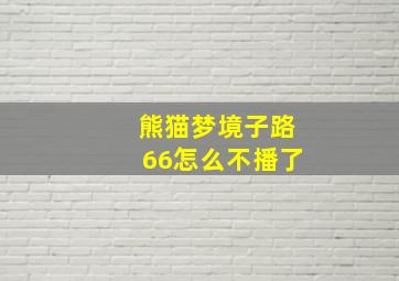 熊猫梦境子路66怎么不播了