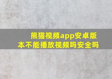 熊猫视频app安卓版本不能播放视频吗安全吗