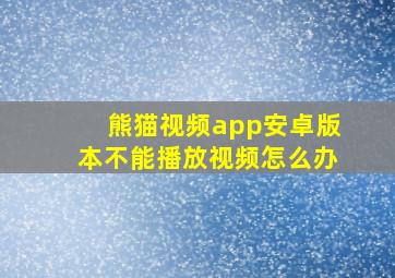 熊猫视频app安卓版本不能播放视频怎么办