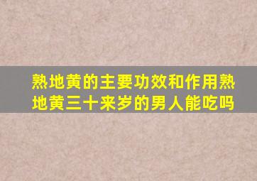 熟地黄的主要功效和作用熟地黄三十来岁的男人能吃吗