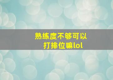 熟练度不够可以打排位嘛lol