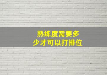 熟练度需要多少才可以打排位