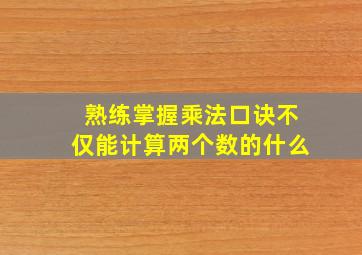 熟练掌握乘法口诀不仅能计算两个数的什么