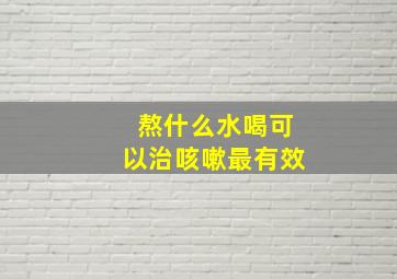 熬什么水喝可以治咳嗽最有效