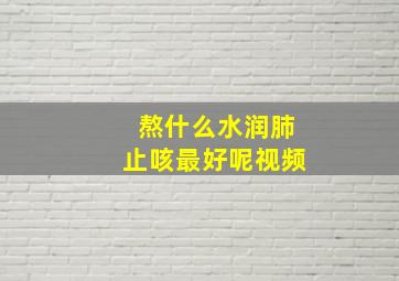 熬什么水润肺止咳最好呢视频