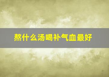 熬什么汤喝补气血最好