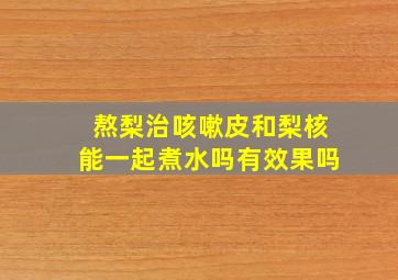 熬梨治咳嗽皮和梨核能一起煮水吗有效果吗