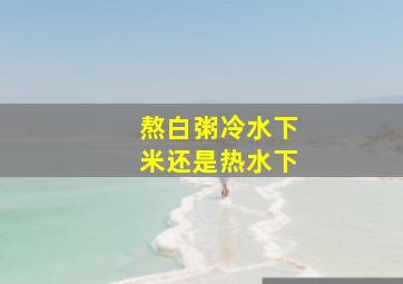 熬白粥冷水下米还是热水下