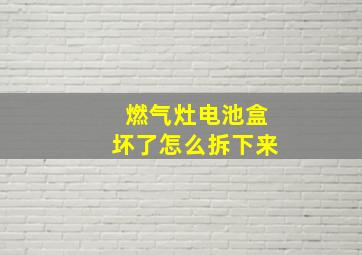 燃气灶电池盒坏了怎么拆下来