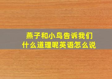 燕子和小鸟告诉我们什么道理呢英语怎么说