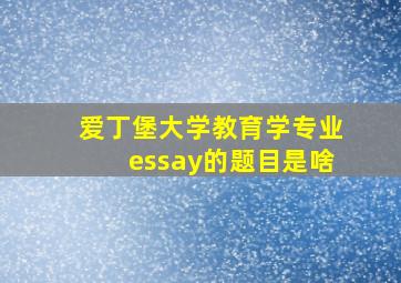 爱丁堡大学教育学专业essay的题目是啥