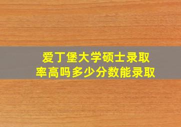 爱丁堡大学硕士录取率高吗多少分数能录取