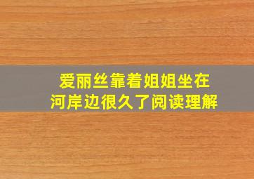 爱丽丝靠着姐姐坐在河岸边很久了阅读理解