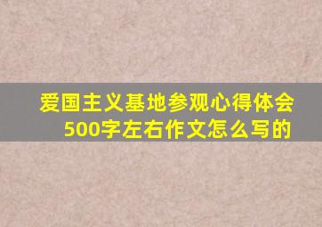 爱国主义基地参观心得体会500字左右作文怎么写的