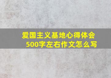 爱国主义基地心得体会500字左右作文怎么写