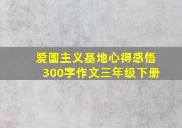 爱国主义基地心得感悟300字作文三年级下册